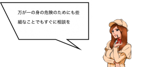 万が一の身の危険のためにも些細なことでもすぐに相談を